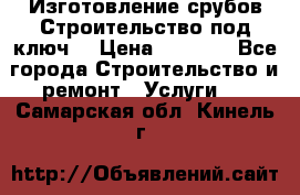 Изготовление срубов.Строительство под ключ. › Цена ­ 8 000 - Все города Строительство и ремонт » Услуги   . Самарская обл.,Кинель г.